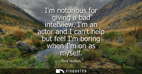 Small: Im notorious for giving a bad interview. Im an actor and I cant help but feel Im boring when Im on as m