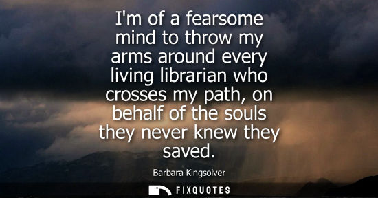 Small: Im of a fearsome mind to throw my arms around every living librarian who crosses my path, on behalf of 