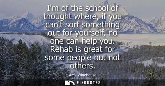 Small: Im of the school of thought where, if you cant sort something out for yourself, no one can help you. Re