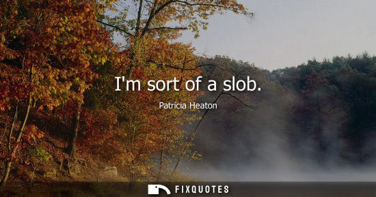 Small: Im sort of a slob