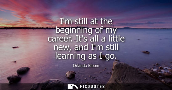 Small: Im still at the beginning of my career. Its all a little new, and Im still learning as I go