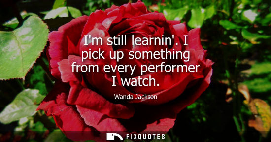 Small: Im still learnin. I pick up something from every performer I watch