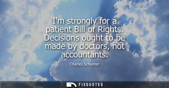 Small: Im strongly for a patient Bill of Rights. Decisions ought to be made by doctors, not accountants