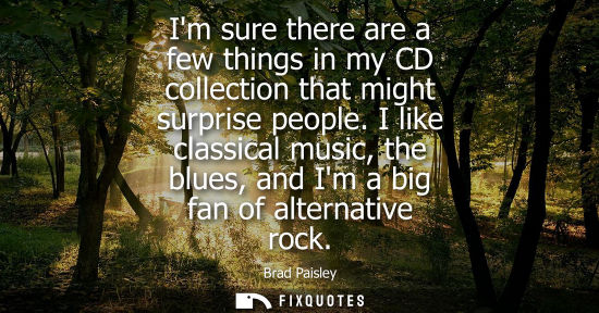 Small: Im sure there are a few things in my CD collection that might surprise people. I like classical music, 