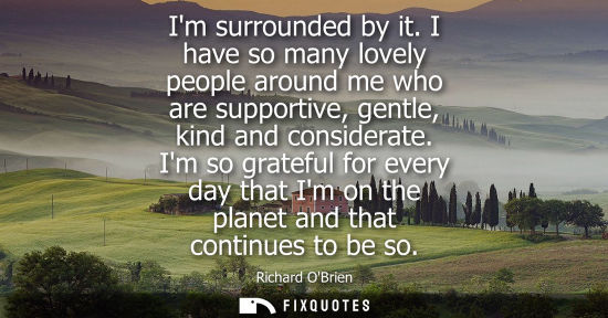 Small: Im surrounded by it. I have so many lovely people around me who are supportive, gentle, kind and considerate.