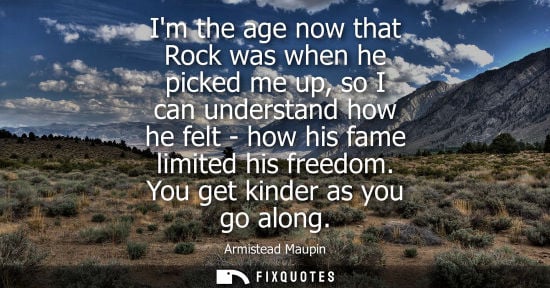 Small: Im the age now that Rock was when he picked me up, so I can understand how he felt - how his fame limit