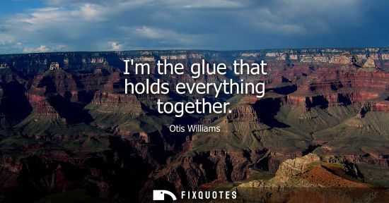 Small: Im the glue that holds everything together