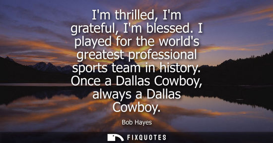 Small: Im thrilled, Im grateful, Im blessed. I played for the worlds greatest professional sports team in history. On