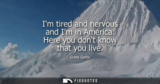 Small: Im tired and nervous and Im in America. Here you dont know that you live