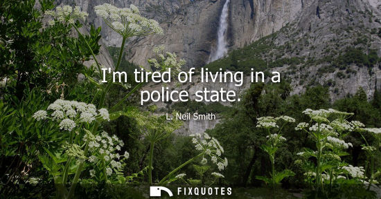 Small: Im tired of living in a police state