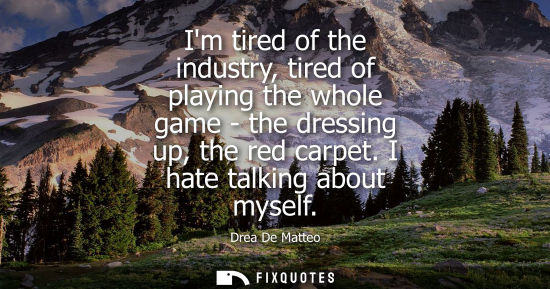Small: Im tired of the industry, tired of playing the whole game - the dressing up, the red carpet. I hate tal