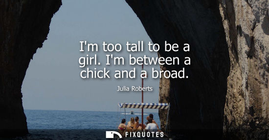 Small: Im too tall to be a girl. Im between a chick and a broad