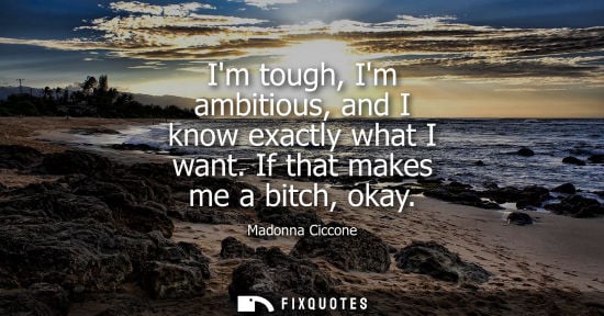 Small: Im tough, Im ambitious, and I know exactly what I want. If that makes me a bitch, okay