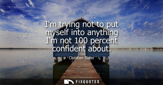 Small: Im trying not to put myself into anything Im not 100 percent confident about