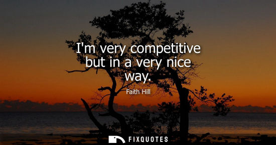 Small: Im very competitive but in a very nice way