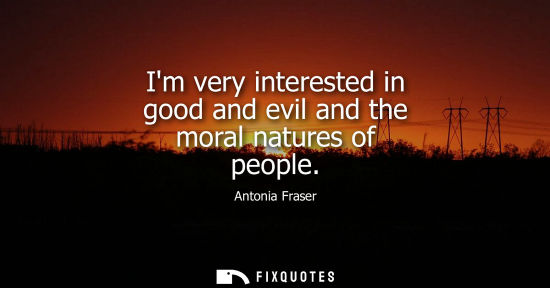 Small: Im very interested in good and evil and the moral natures of people