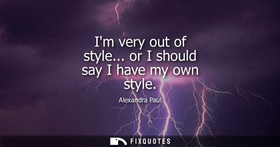 Small: Im very out of style... or I should say I have my own style