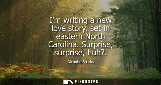 Small: Im writing a new love story, set in eastern North Carolina. Surprise, surprise, huh?