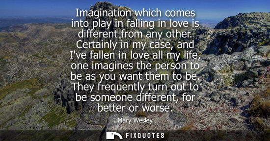 Small: Imagination which comes into play in falling in love is different from any other. Certainly in my case,