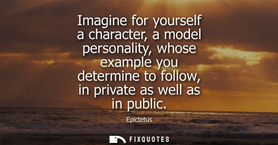 Small: Imagine for yourself a character, a model personality, whose example you determine to follow, in private as we