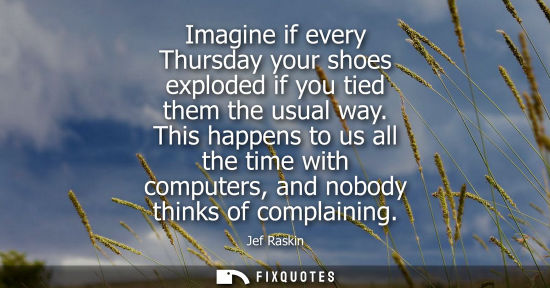 Small: Imagine if every Thursday your shoes exploded if you tied them the usual way. This happens to us all th