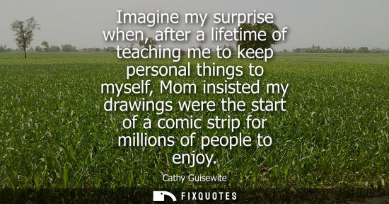 Small: Imagine my surprise when, after a lifetime of teaching me to keep personal things to myself, Mom insist