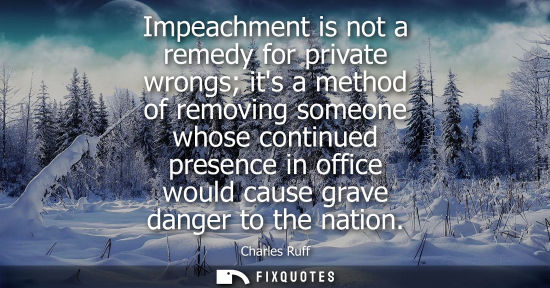 Small: Impeachment is not a remedy for private wrongs its a method of removing someone whose continued presenc