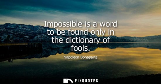 Small: Impossible is a word to be found only in the dictionary of fools