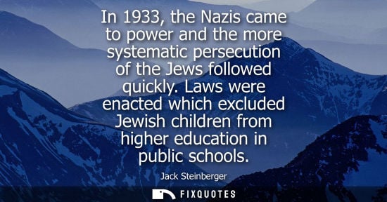 Small: In 1933, the Nazis came to power and the more systematic persecution of the Jews followed quickly.