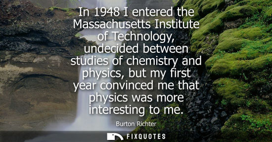 Small: In 1948 I entered the Massachusetts Institute of Technology, undecided between studies of chemistry and
