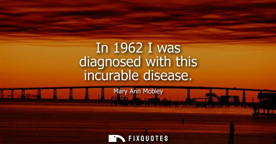 Small: In 1962 I was diagnosed with this incurable disease