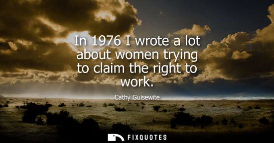 Small: In 1976 I wrote a lot about women trying to claim the right to work