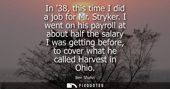 Small: In 38, this time I did a job for Mr. Stryker. I went on his payroll at about half the salary I was getting bef
