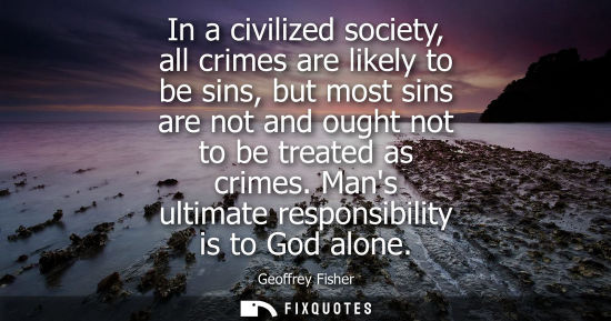 Small: In a civilized society, all crimes are likely to be sins, but most sins are not and ought not to be tre