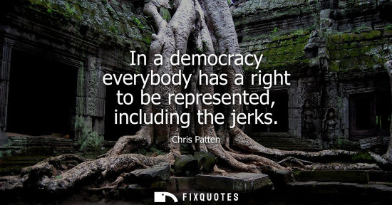 Small: In a democracy everybody has a right to be represented, including the jerks