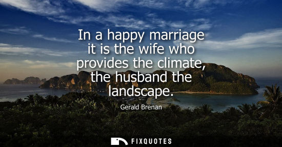 Small: In a happy marriage it is the wife who provides the climate, the husband the landscape