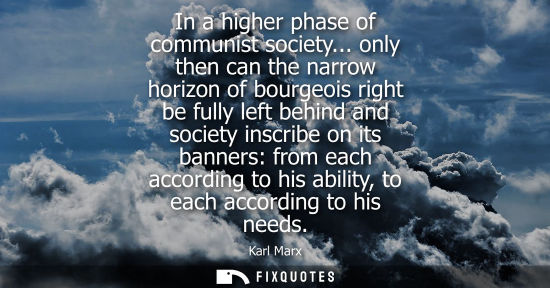 Small: In a higher phase of communist society... only then can the narrow horizon of bourgeois right be fully left be
