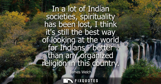 Small: In a lot of Indian societies, spirituality has been lost, I think its still the best way of looking at 