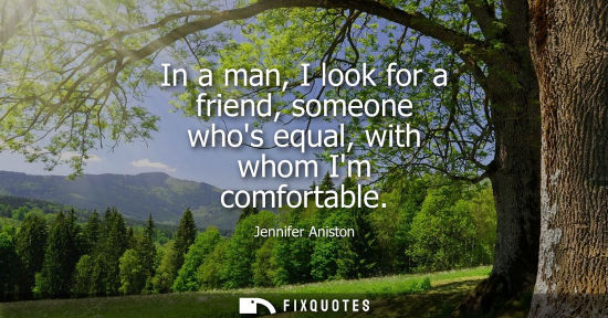 Small: In a man, I look for a friend, someone whos equal, with whom Im comfortable
