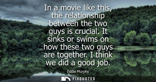 Small: In a movie like this, the relationship between the two guys is crucial. It sinks or swims on how these 