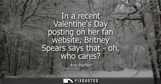 Small: In a recent Valentines Day posting on her fan website, Britney Spears says that - oh, who cares?