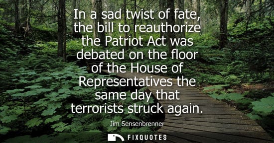 Small: In a sad twist of fate, the bill to reauthorize the Patriot Act was debated on the floor of the House o