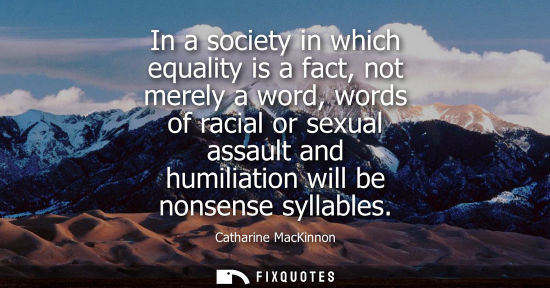 Small: In a society in which equality is a fact, not merely a word, words of racial or sexual assault and humi
