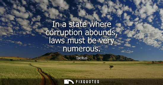 Small: In a state where corruption abounds, laws must be very numerous