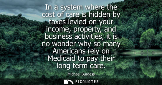 Small: In a system where the cost of care is hidden by taxes levied on your income, property, and business act