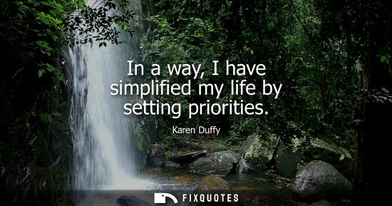Small: In a way, I have simplified my life by setting priorities