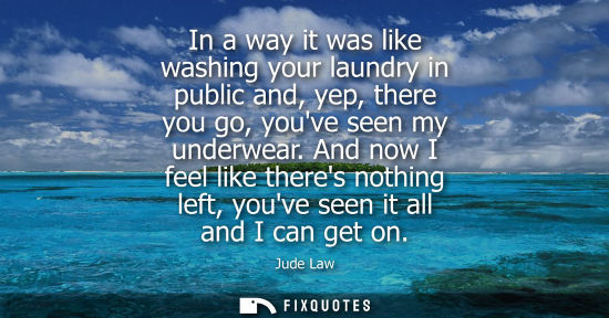 Small: In a way it was like washing your laundry in public and, yep, there you go, youve seen my underwear.