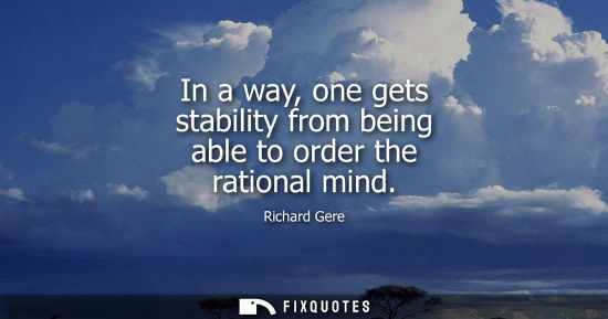 Small: In a way, one gets stability from being able to order the rational mind