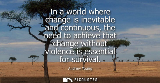 Small: In a world where change is inevitable and continuous, the need to achieve that change without violence 