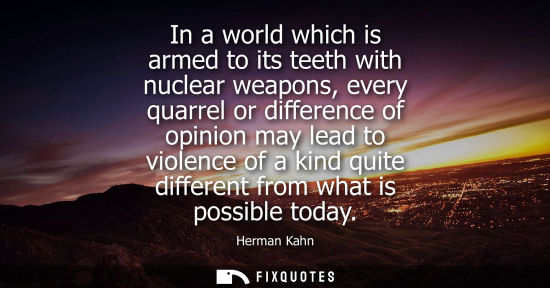 Small: In a world which is armed to its teeth with nuclear weapons, every quarrel or difference of opinion may